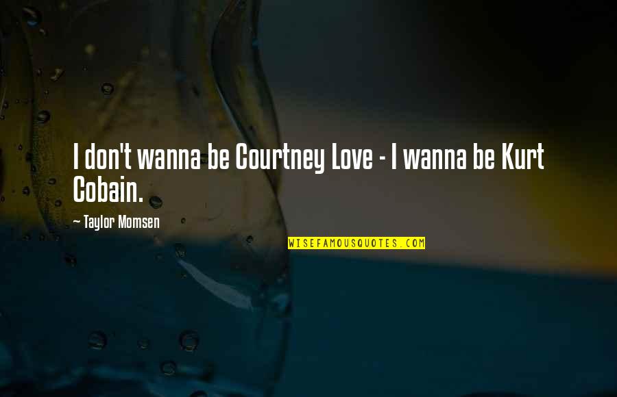Courtney Love Quotes By Taylor Momsen: I don't wanna be Courtney Love - I