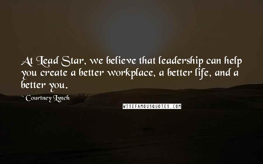 Courtney Lynch quotes: At Lead Star, we believe that leadership can help you create a better workplace, a better life, and a better you. Courtney Lynch quotes: At Lead Star, we believe that leadership can help you create a better workplace, a better life, and a better you.