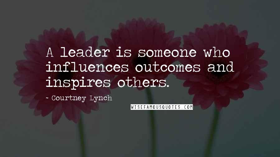 Courtney Lynch quotes: A leader is someone who influences outcomes and inspires others.