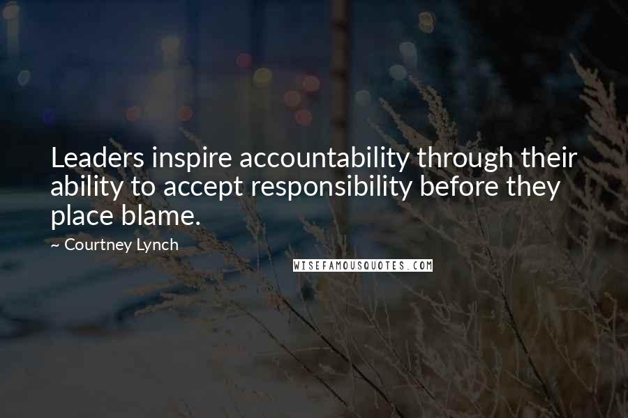 Courtney Lynch quotes: Leaders inspire accountability through their ability to accept responsibility before they place blame.