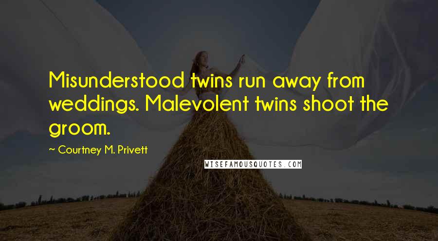 Courtney M. Privett quotes: Misunderstood twins run away from weddings. Malevolent twins shoot the groom.