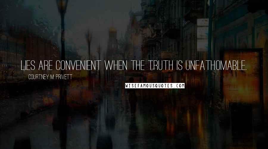 Courtney M. Privett quotes: Lies are convenient when the truth is unfathomable.