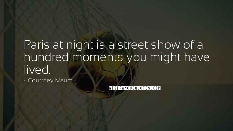 Courtney Maum quotes: Paris at night is a street show of a hundred moments you might have lived.