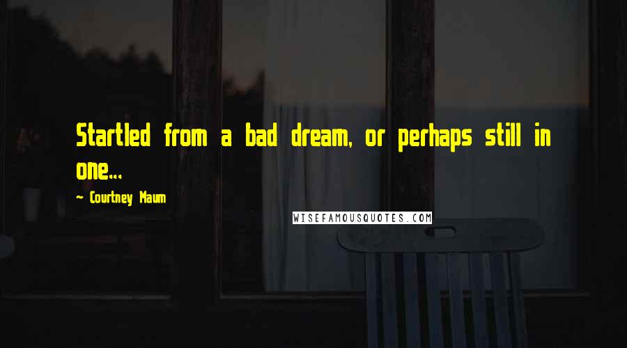 Courtney Maum quotes: Startled from a bad dream, or perhaps still in one...