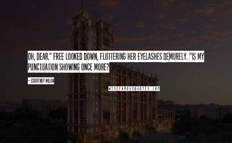 Courtney Milan quotes: Oh, dear." Free looked down, fluttering her eyelashes demurely. "Is my punctuation showing once more?