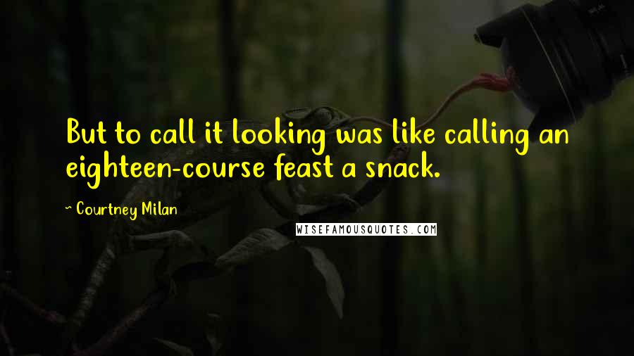 Courtney Milan quotes: But to call it looking was like calling an eighteen-course feast a snack.