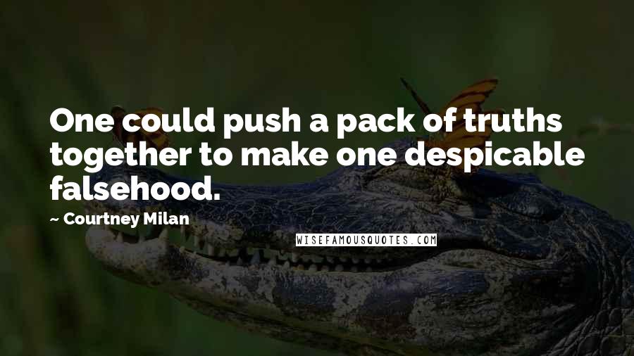 Courtney Milan quotes: One could push a pack of truths together to make one despicable falsehood.