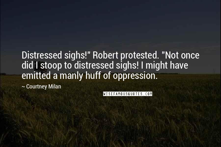Courtney Milan quotes: Distressed sighs!" Robert protested. "Not once did I stoop to distressed sighs! I might have emitted a manly huff of oppression. Courtney Milan quotes: Distressed sighs!" Robert protested. "Not once did I stoop to distressed sighs! I might have emitted a manly huff of oppression.