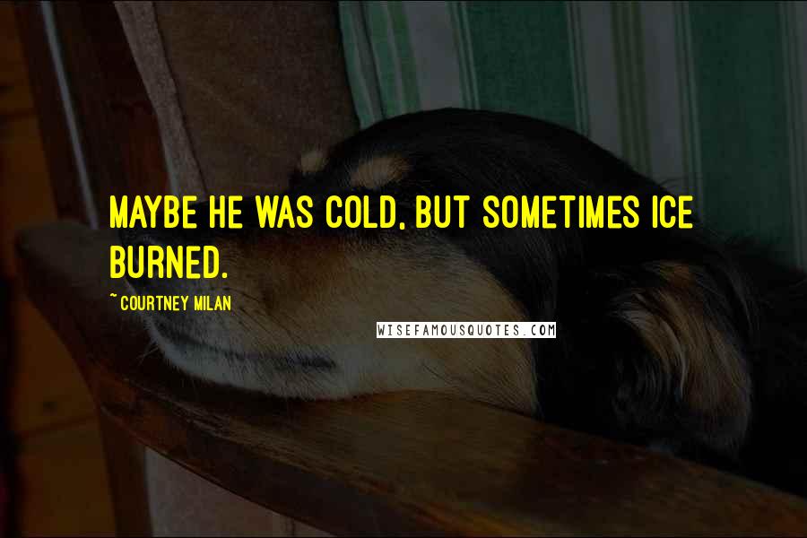 Courtney Milan quotes: Maybe he was cold, but sometimes ice burned.