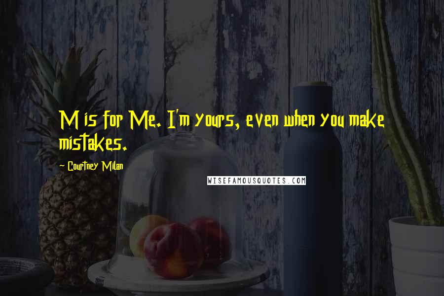 Courtney Milan quotes: M is for Me. I'm yours, even when you make mistakes.