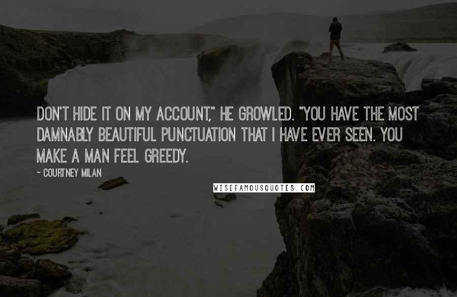 Courtney Milan quotes: Don't hide it on my account," he growled. "You have the most damnably beautiful punctuation that I have ever seen. You make a man feel greedy.