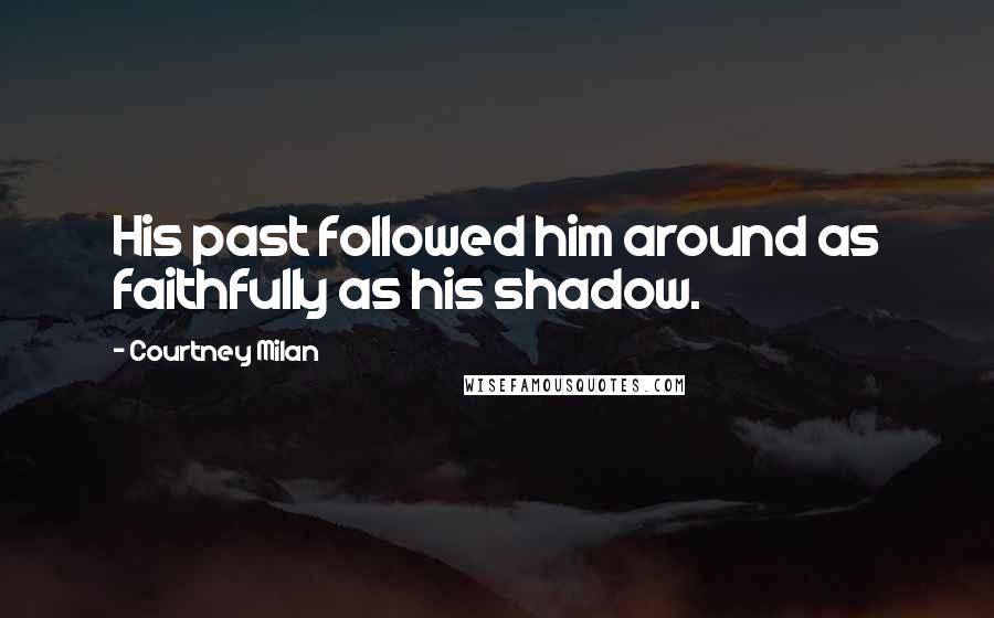 Courtney Milan quotes: His past followed him around as faithfully as his shadow.