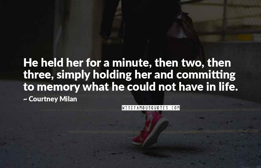 Courtney Milan quotes: He held her for a minute, then two, then three, simply holding her and committing to memory what he could not have in life. Courtney Milan quotes: He held her for a minute, then two, then three, simply holding her and committing to memory what he could not have in life.