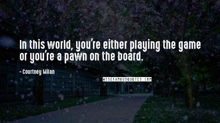 Courtney Milan quotes: In this world, you're either playing the game or you're a pawn on the board.