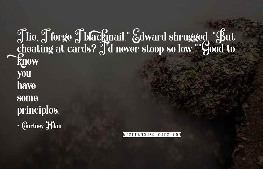 Courtney Milan quotes: I lie, I forge I blackmail." Edward shrugged. "But cheating at cards? I'd never stoop so low.""Good to know you have some principles.