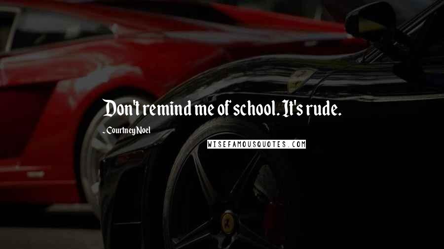 Courtney Noel quotes: Don't remind me of school. It's rude.