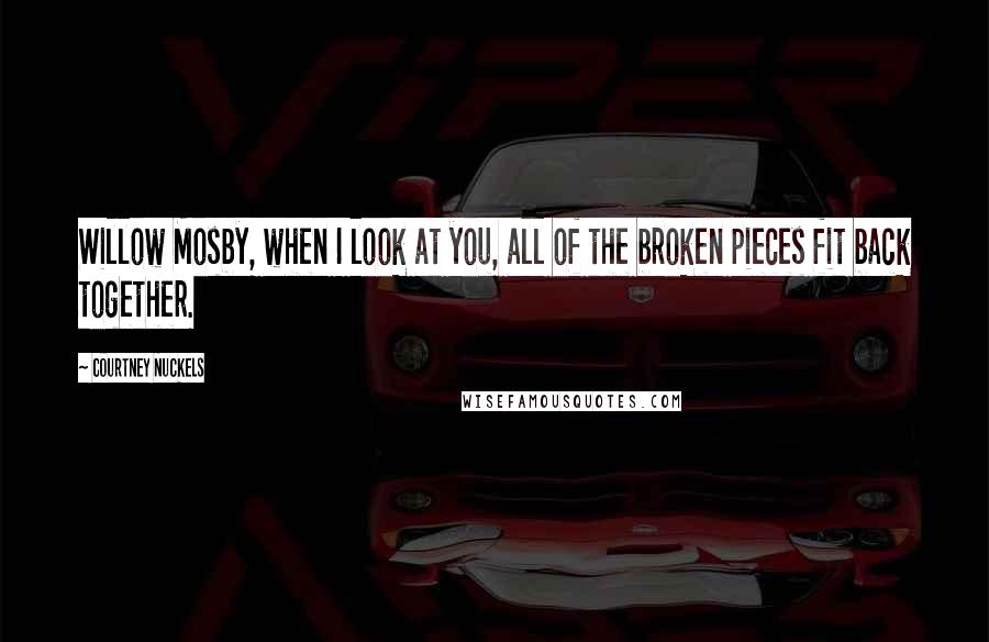 Courtney Nuckels quotes: Willow Mosby, when I look at you, all of the broken pieces fit back together.