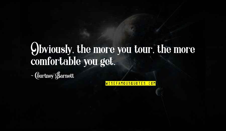 Courtney Quotes By Courtney Barnett: Obviously, the more you tour, the more comfortable