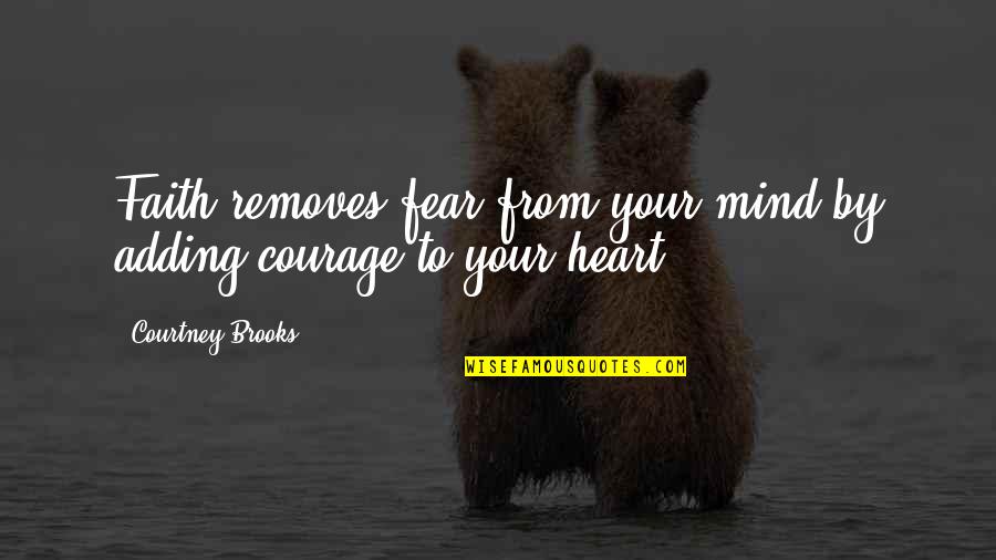 Courtney Quotes By Courtney Brooks: Faith removes fear from your mind by adding