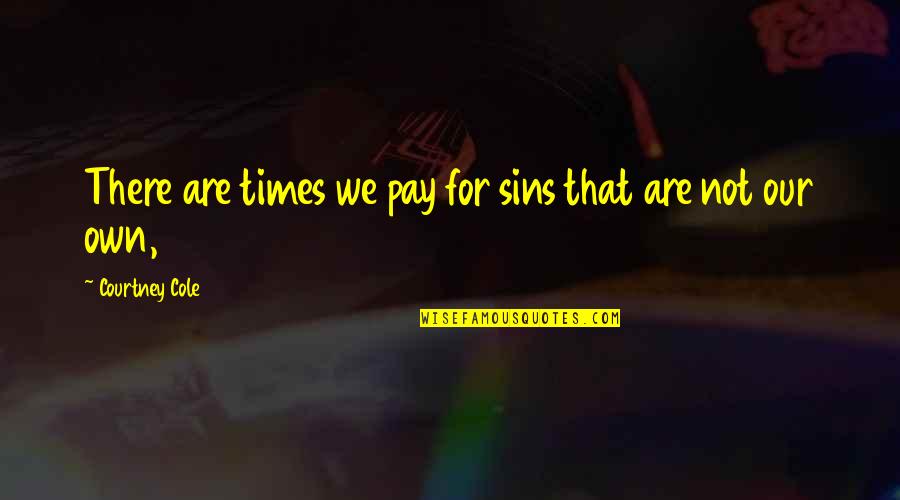 Courtney Quotes By Courtney Cole: There are times we pay for sins that