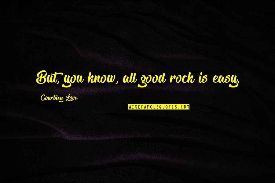 Courtney Quotes By Courtney Love: But, you know, all good rock is easy.