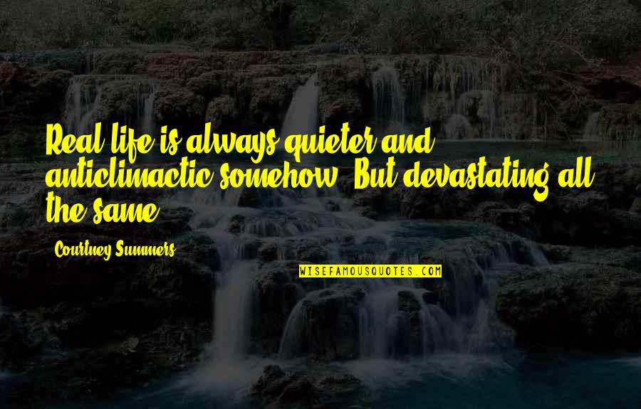 Courtney Quotes By Courtney Summers: Real life is always quieter and anticlimactic somehow.