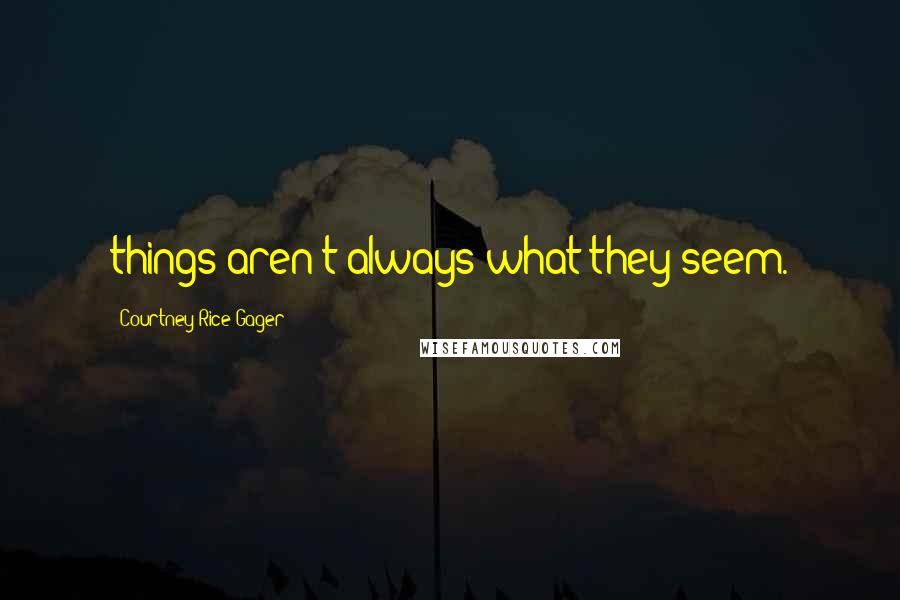 Courtney Rice Gager quotes: things aren't always what they seem.