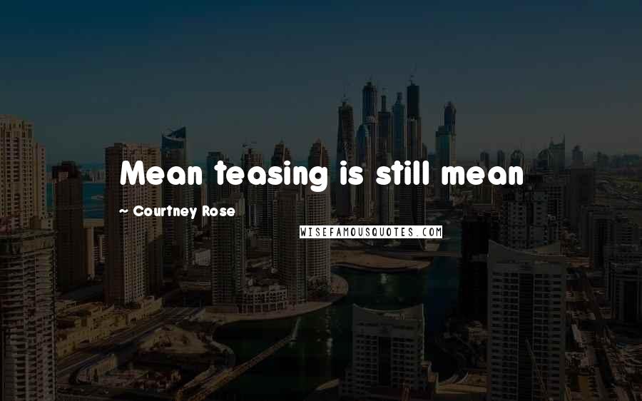 Courtney Rose quotes: Mean teasing is still mean