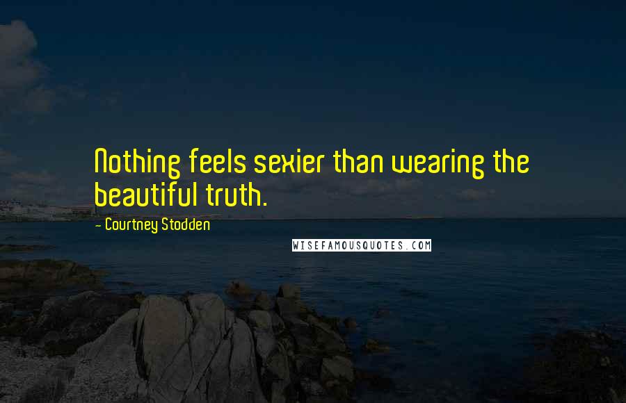 Courtney Stodden quotes: Nothing feels sexier than wearing the beautiful truth.