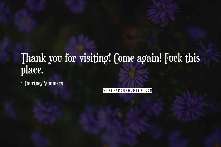 Courtney Summers quotes: Thank you for visiting! Come again! Fuck this place.