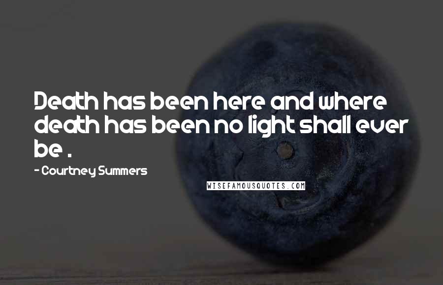 Courtney Summers quotes: Death has been here and where death has been no light shall ever be .