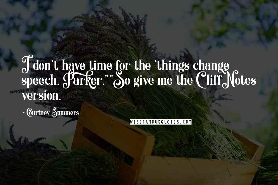 Courtney Summers quotes: I don't have time for the 'things change speech, Parker.""So give me the CliffNotes version.