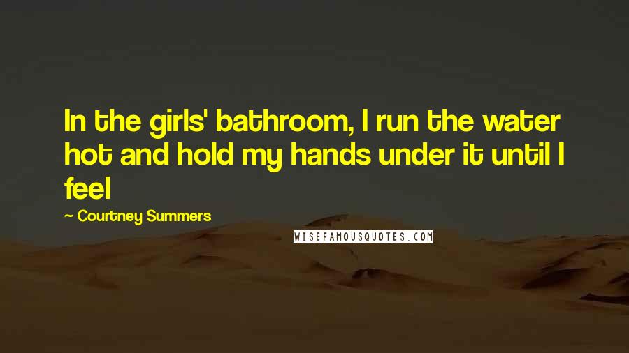 Courtney Summers quotes: In the girls' bathroom, I run the water hot and hold my hands under it until I feel