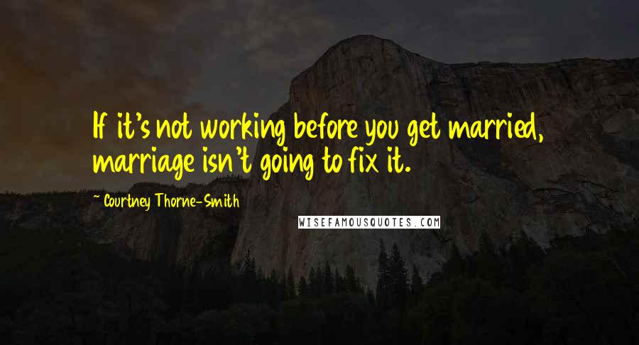 Courtney Thorne-Smith quotes: If it's not working before you get married, marriage isn't going to fix it.