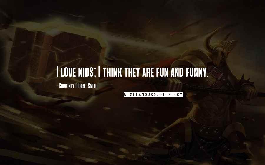 Courtney Thorne-Smith quotes: I love kids; I think they are fun and funny.