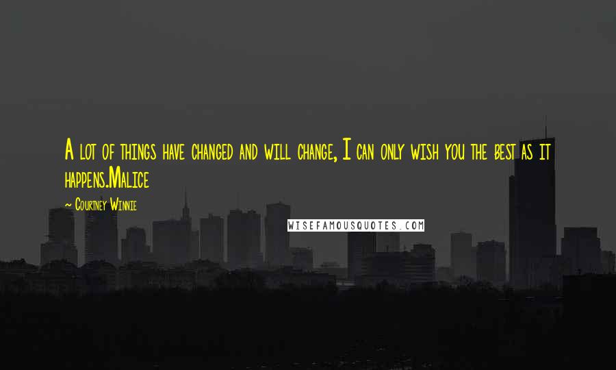 Courtney Winnie quotes: A lot of things have changed and will change, I can only wish you the best as it happens.Malice