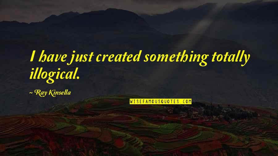 Courtrights Quotes By Ray Kinsella: I have just created something totally illogical. Courtrights Quotes By Ray Kinsella: I have just created something totally illogical.