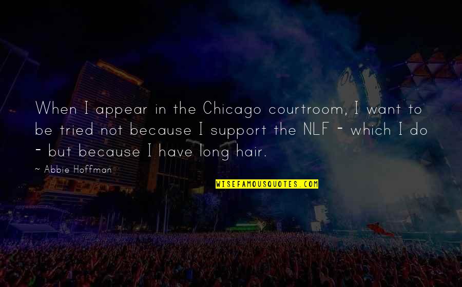 Courtroom Quotes By Abbie Hoffman: When I appear in the Chicago courtroom, I