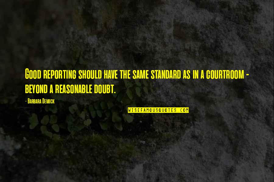 Courtroom Quotes By Barbara Demick: Good reporting should have the same standard as