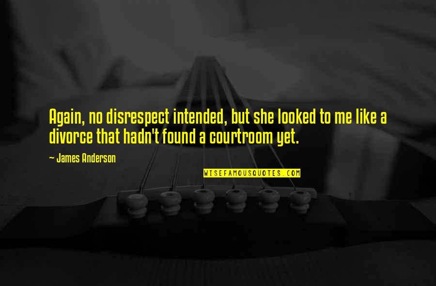 Courtroom Quotes By James Anderson: Again, no disrespect intended, but she looked to