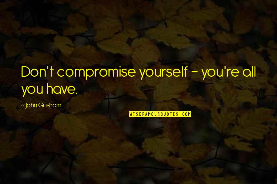 Courtroom Quotes By John Grisham: Don't compromise yourself - you're all you have.