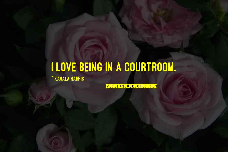 Courtroom Quotes By Kamala Harris: I love being in a courtroom.