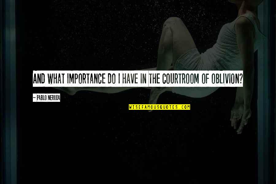 Courtroom Quotes By Pablo Neruda: And what importance do I have in the