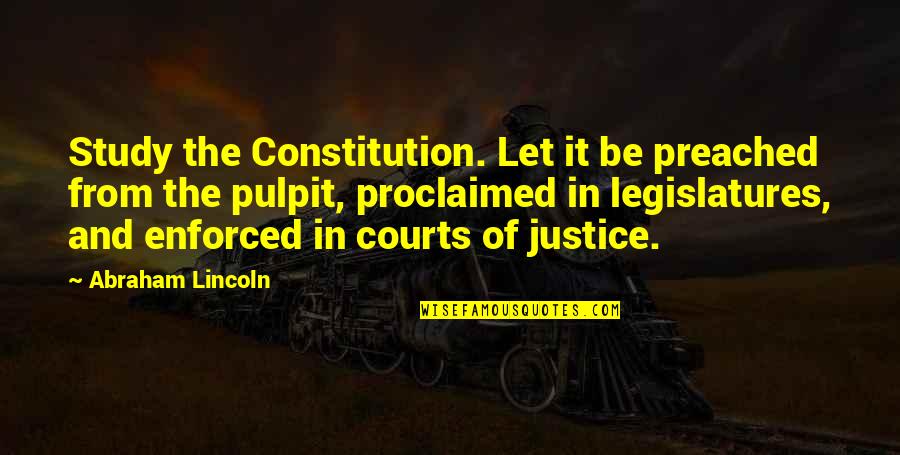Courts And Justice Quotes By Abraham Lincoln: Study the Constitution. Let it be preached from