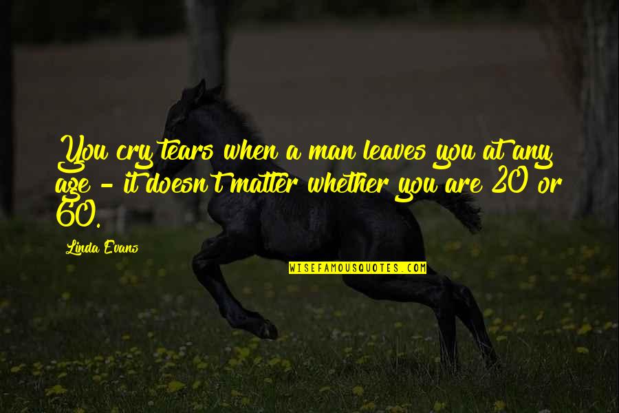 Courts And Justice Quotes By Linda Evans: You cry tears when a man leaves you