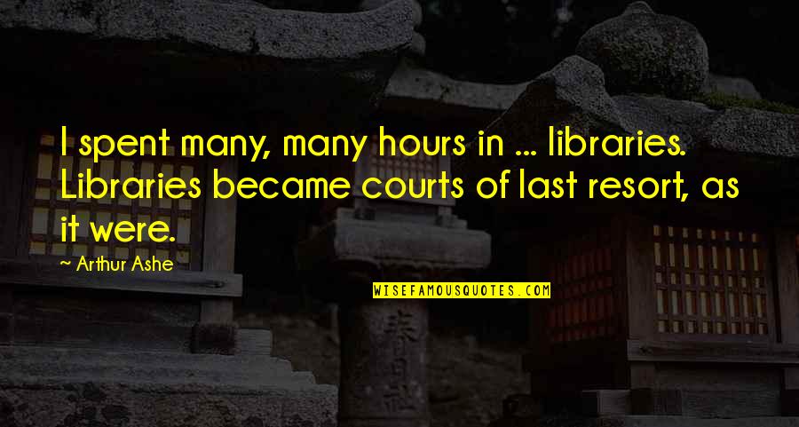 Courts Quotes By Arthur Ashe: I spent many, many hours in ... libraries.