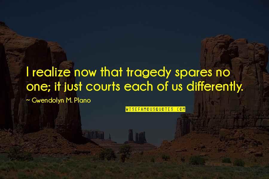 Courts Quotes By Gwendolyn M. Plano: I realize now that tragedy spares no one;