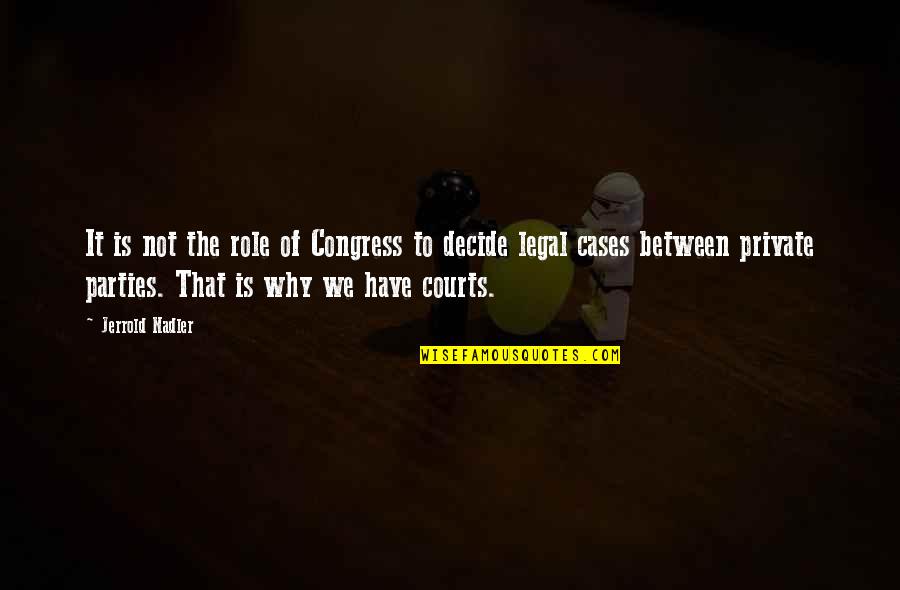 Courts Quotes By Jerrold Nadler: It is not the role of Congress to