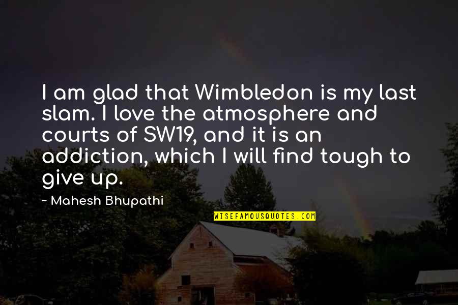 Courts Quotes By Mahesh Bhupathi: I am glad that Wimbledon is my last