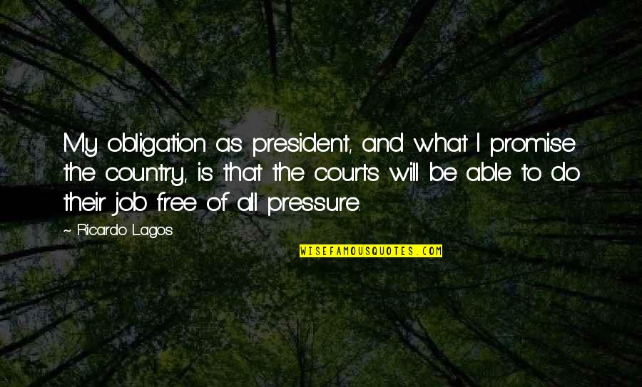 Courts Quotes By Ricardo Lagos: My obligation as president, and what I promise